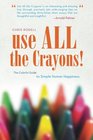 Use All the Crayons The Colorful Guide to Simple Human Happiness