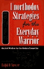 Unorthodox Strategies for the Everyday Warrior Ancient Wisdom for the Modern Competitor