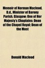 Memoir of Norman Macleod Dd Minister of Barony Parish Glasgow One of Her Majesty's Chaplains Dean of the Chapel Royal Dean of the Most