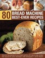 80 Bread Machine BestEver Recipes Discover the potential of your bread machine with stepbystep recipes from around the world illustrated in 300 photographs