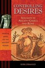 Controlling Desires Sexuality in Ancient Greece and Rome