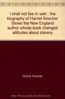 I shall not live in vain The biography of Harriet Beecher Stowe the New England author whose book changed attitudes about slavery