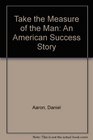 Take the Measure of the Man An American Success Story