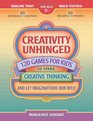 Creativity Unhinged 120 Games for Kids to Spark Creative Thinking and Let Imaginations Run Wild
