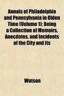 Annals of Philadelphia and Pennsylvania in Olden Time  Being a Collection of Memoirs Anecdotes and Incidents of the City and Its