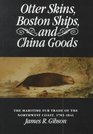 Otter Skins Boston Ships and China Goods The Maritime Fur Trade of the Northwest Coast 17851841