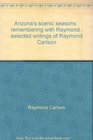 Arizona's scenic seasons Remembering with Raymond  selected writings of Raymond Carlson