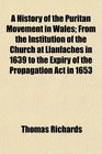 A History of the Puritan Movement in Wales From the Institution of the Church at Llanfaches in 1639 to the Expiry of the Propagation Act in 1653