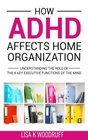 How ADHD Affects Home Organization: Understanding the Role of the 8 Key Executive Functions of the Mind