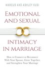 Emotional and Sexual Intimacy in Marriage How to Connect or Reconnect With Your Spouse Grow Together and Strengthen Your Marriage