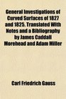 General Investigations of Curved Surfaces of 1827 and 1825 Translated With Notes and a Bibliography by James Caddall Morehead and Adam Miller