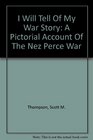 I Will Tell Of My War Story A Pictorial Account Of The Nez Perce War
