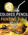 Colored Pencil Painting Bible Techniques for Achieving Luminous Color and UltraRealistic Effects