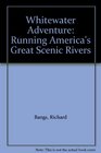 Whitewater Adventure Running America's Great Scenic Rivers