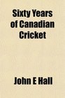Sixty Years of Canadian Cricket