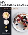 Cake Basics: 70 Recipes Illustrated Step by Step (My Cooking Class)