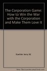 The corporation game How to win the war with the corporation and make them love it