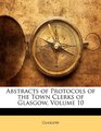 Abstracts of Protocols of the Town Clerks of Glasgow Volume 10