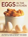 Eggs in the Kitchen The Essential Guide To Preparing And Cooking Eggs With 150 Tempting Recipes