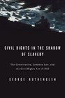 Civil Rights in the Shadow of Slavery The Constitution Common Law and the Civil Rights Act of 1866