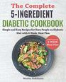 The Complete 5Ingredient Diabetic Cookbook Simple and Easy Recipes for Busy People on Diabetic Diet with 4Week Meal Plan
