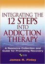 Integrating the 12 Steps into Addiction Therapy A Resource Collection and Guide for Promoting Recovery