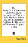 The Story Of A Cannoneer Under Stonewall Jackson In Which Is Told The Part Taken By The Rockbridge Artillery In The Army Of Northern Virginia
