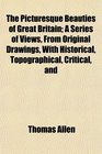 The Picturesque Beauties of Great Britain A Series of Views From Original Drawings With Historical Topographical Critical and
