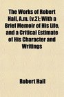 The Works of Robert Hall Am  With a Brief Memoir of His Life and a Critical Estimate of His Character and Writings