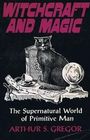 Witchcraft and Magic The Supernatural World of Primitive Man