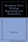 Broadcast News Writing Reporting and Production