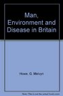 Man environment and disease in Britain A medical geography of Britain through the ages