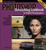 Photoshop Retouching Cookbook for Digital Photographers 113 EasytoFollow Recipes to Improve Your Photos and Create Special Effects