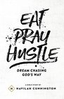 Eat Pray Hustle Dream Chasing God's Way
