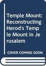 Temple Mount Reconstructing Herod's Temple Mount in Jerusalem