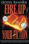 Fire up Your Fiction An Editor's Guide to Writing Compelling Stories