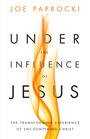 Under the Influence of Jesus The Transforming Experience of Encountering Christ