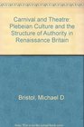 Carnival and Theatre Plebeian Culture and the Structure of Authority in Renaissance Britain