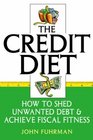 The Credit Diet  How to Shed Unwanted Debt and Achieve Fiscal Fitness