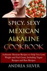Spicy Sexy Mexican Alkaline Cookbook Authentic Mexican Recipes to Help You Lose Weight and Feel Great Including Vegan Recipes and Raw Recipes