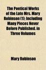 The Poetical Works of the Late Mrs Mary Robinson  Including Many Pieces Never Before Published in Three Volumes