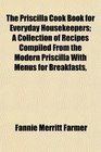 The Priscilla Cook Book for Everyday Housekeepers A Collection of Recipes Compiled From the Modern Priscilla With Menus for Breakfasts