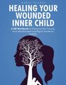 Healing Your Wounded Inner Child A CBT Workbook to Overcome Past Trauma Face Abandonment and Regain Emotional Stability