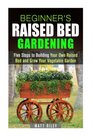 Beginner's Raised Bed Gardening Five Steps to Building Your Own Raised Bed and Grow Your Vegetable Garden
