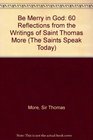 Be Merry in God 60 Reflections from the Writings of Saint Thomas More