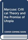 Marcuse Critical Theory and the Promise of Utopia