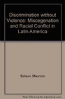 Discrimination without Violence Miscegenation and Racial Conflict in Latin America