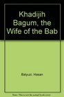 Khadijih Bagum the Wife of the Bab
