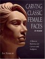 Carving Classic Female Faces in Wood A HowTo Reference for Carvers and Sculptors