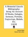 A Memorial Lincoln Bibliography Being An Account Of Books Eulogies Sermons Portraits Engravings Medals Etc
